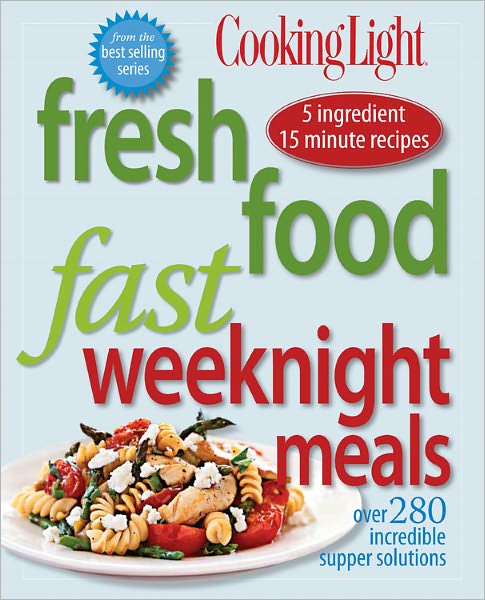 Cooking Light Fresh Food Fast: Weeknight Meals: Over 280 Incredible Supper Solutions
