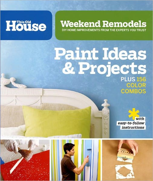 Weekend Remodels: Paint Ideas and Projects: DIY Home Improvements from the Experts You Trust