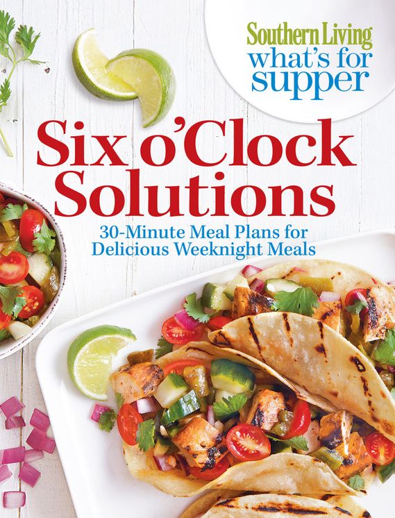 Southern Living What's For Supper: Six o'Clock Solutions: 30-Minute Meal Plans for Delicious Weeknight Meals