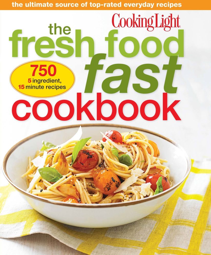 Cooking Light The Fresh Food Fast Cookbook: The Ultimate Collection of Top-Rated...