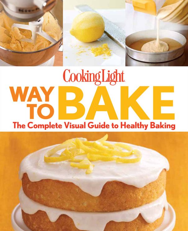 Cooking Light Way to Bake: The Complete Visual Guide to Healthy Baking