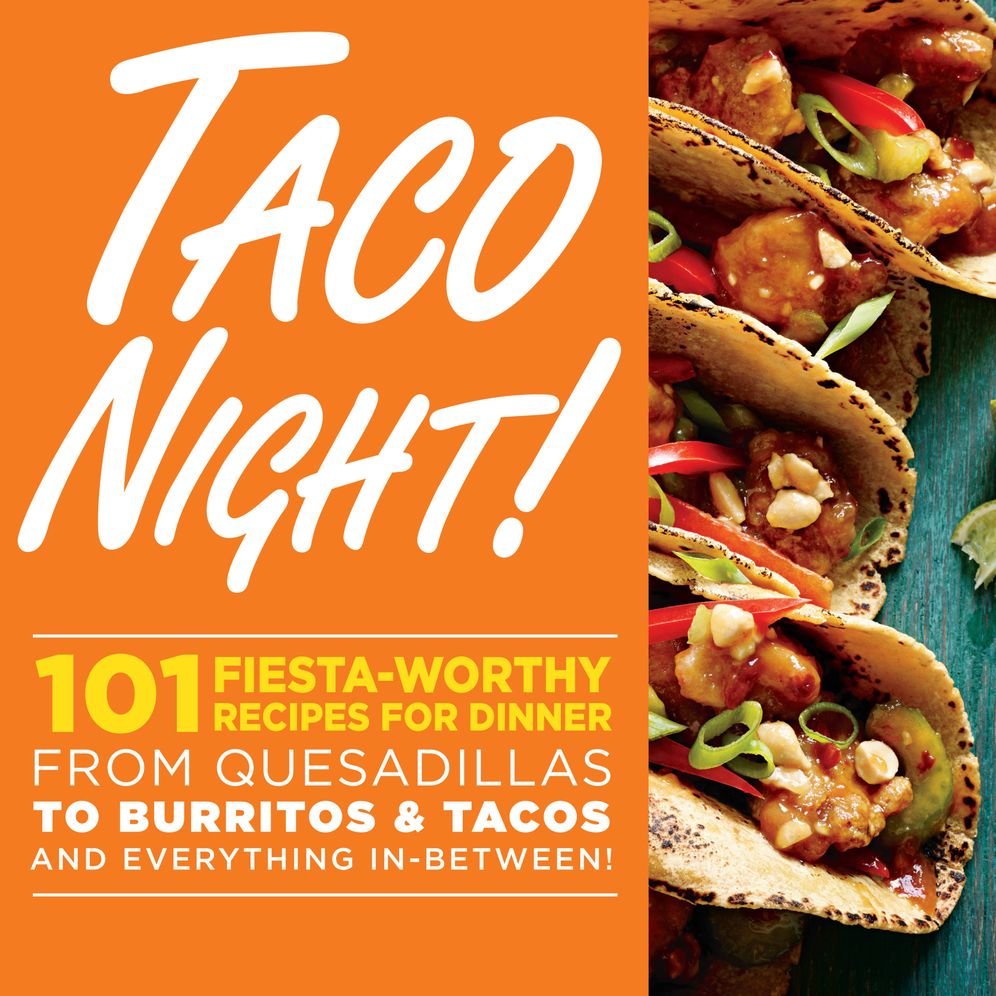 Taco Night!: 101 Fiesta-Worthy Recipes for Dinner--from Quesadillas to Burritos & Tacos Plus Drinks, Sides & Desserts!