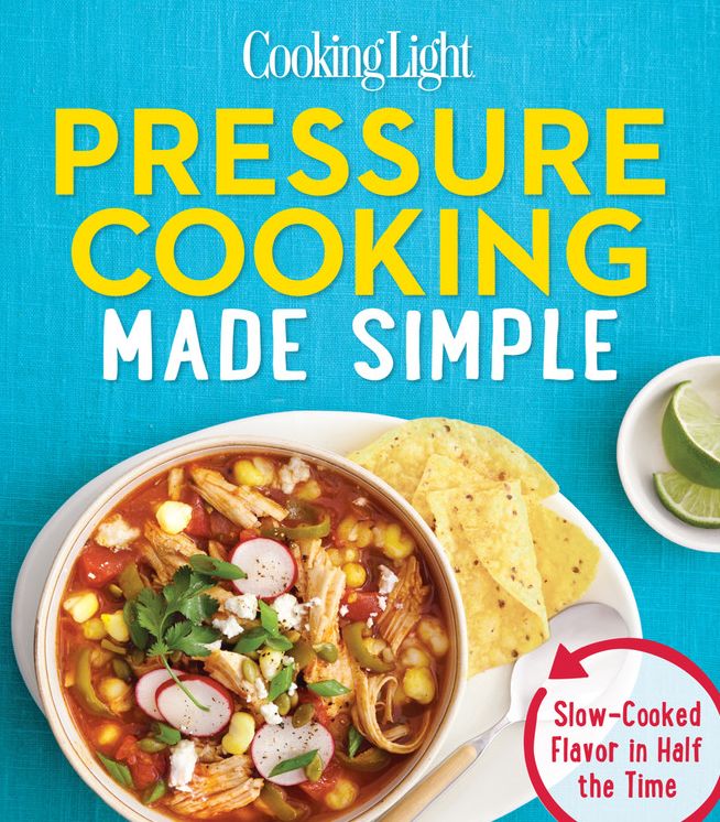 Cooking Light Pressure Cooking Made Simple: Slow-Cooked Flavor in Half the Time