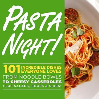 Pasta Night!: 101 Flavor-Packed Weeknight Dishes From Noodle Bowls to Cheesy Casseroles Plus Salads, Soups, & Sides!