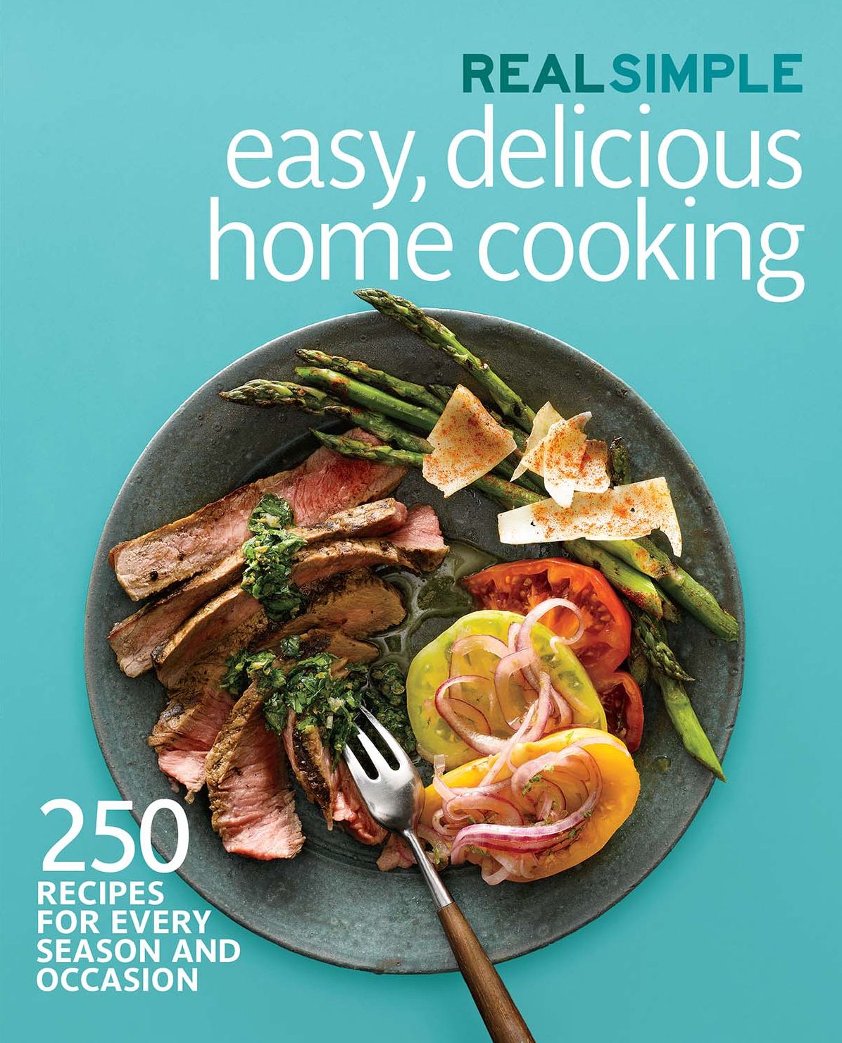 Real Simple Easy, Delicious Home Cooking: 250 Recipes for Every Season and Occasion