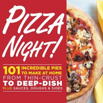 Pizza Night!: 101 Incredible Pies to Make at Home-- From Thin-Crust to Deep-Dish Plus Sauces, Doughs, and Sides