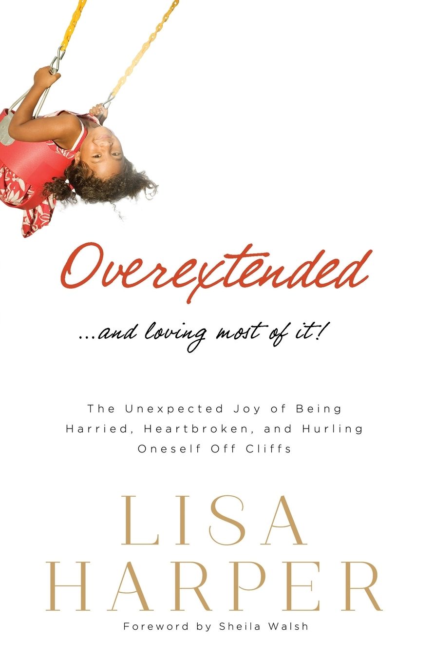 Overextended... and Loving Most of It!: The Unexpected Joy of Being Harried, Heartbroken, and Hurling Oneself Off Cliffs