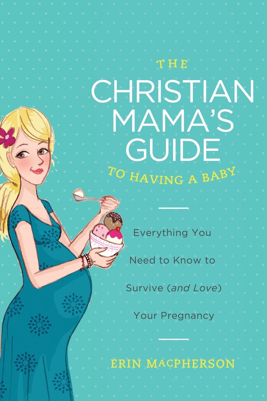 The Christian Mama's Guide to Having a Baby: Everything You Need to Know to Survive (and Love) Your Pregnancy