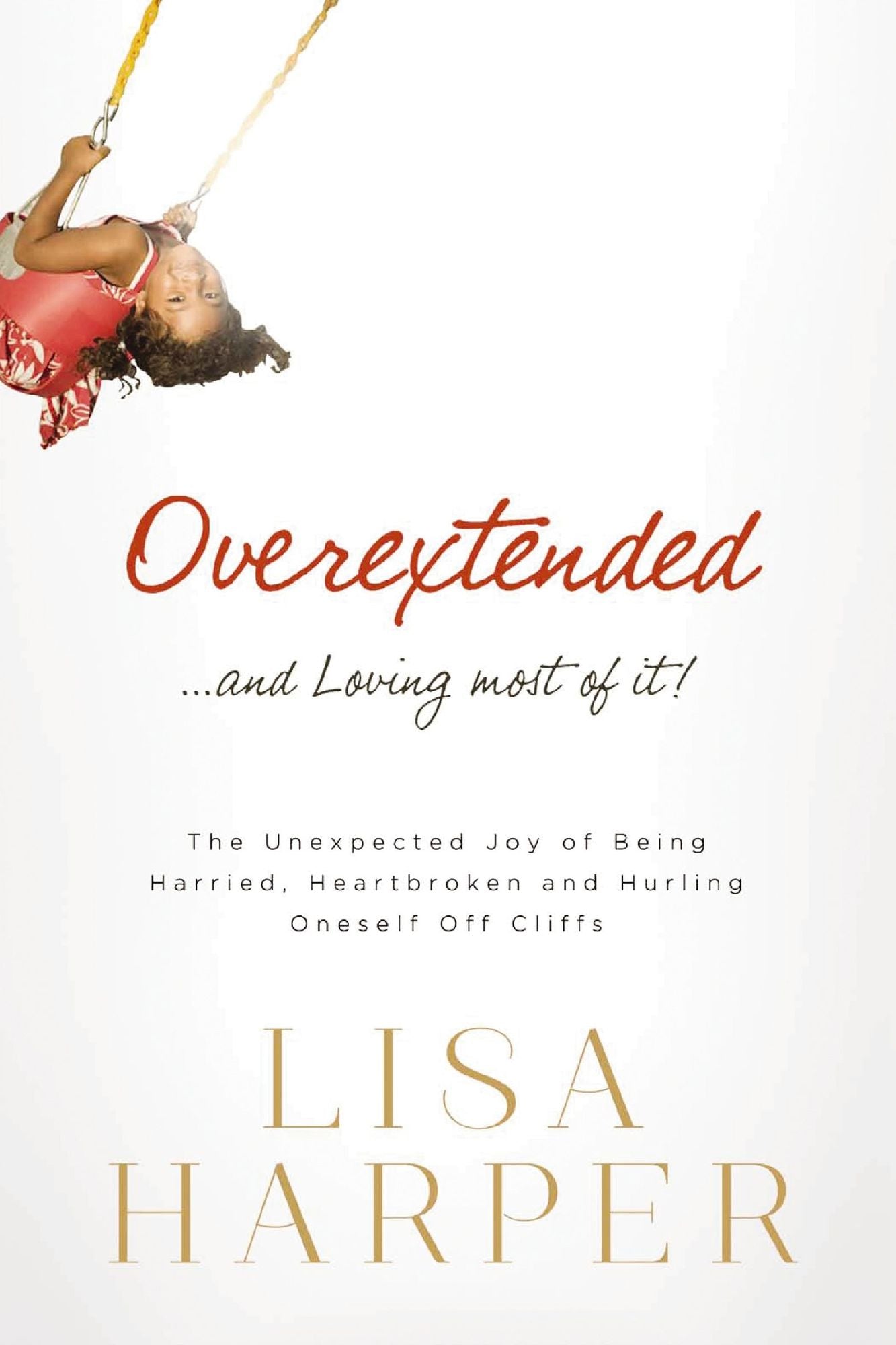 Overextended and Loving Most of It: The Unexpected Joy of Being Harried, Heartbroken, and Hurling Oneself Off Cliffs