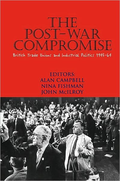The Post-War Compromise: British Trade Unions and Industrial Politics, 1945-1964