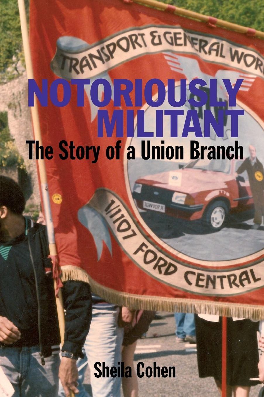 Notoriously Militant: The Story of a Union Branch at Ford Dagenham