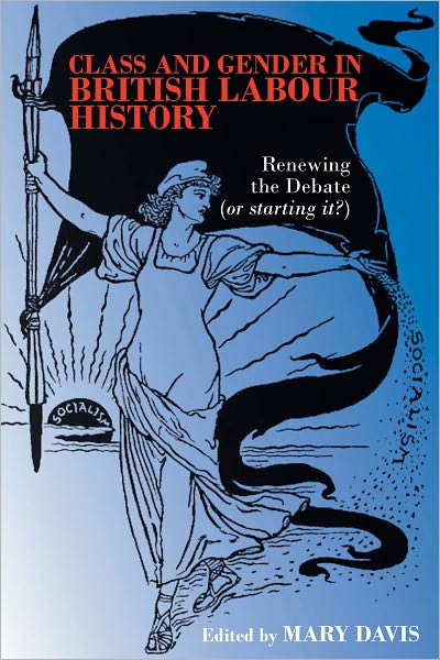 Class and Gender in British Labour History: Renewing the Debate (Or Starting It?)