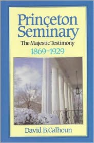 Princeton Seminary: The Majestic Testimony, 1869-1929
