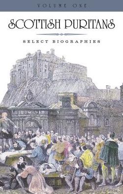 Scottish Puritans: V: Select Biographies