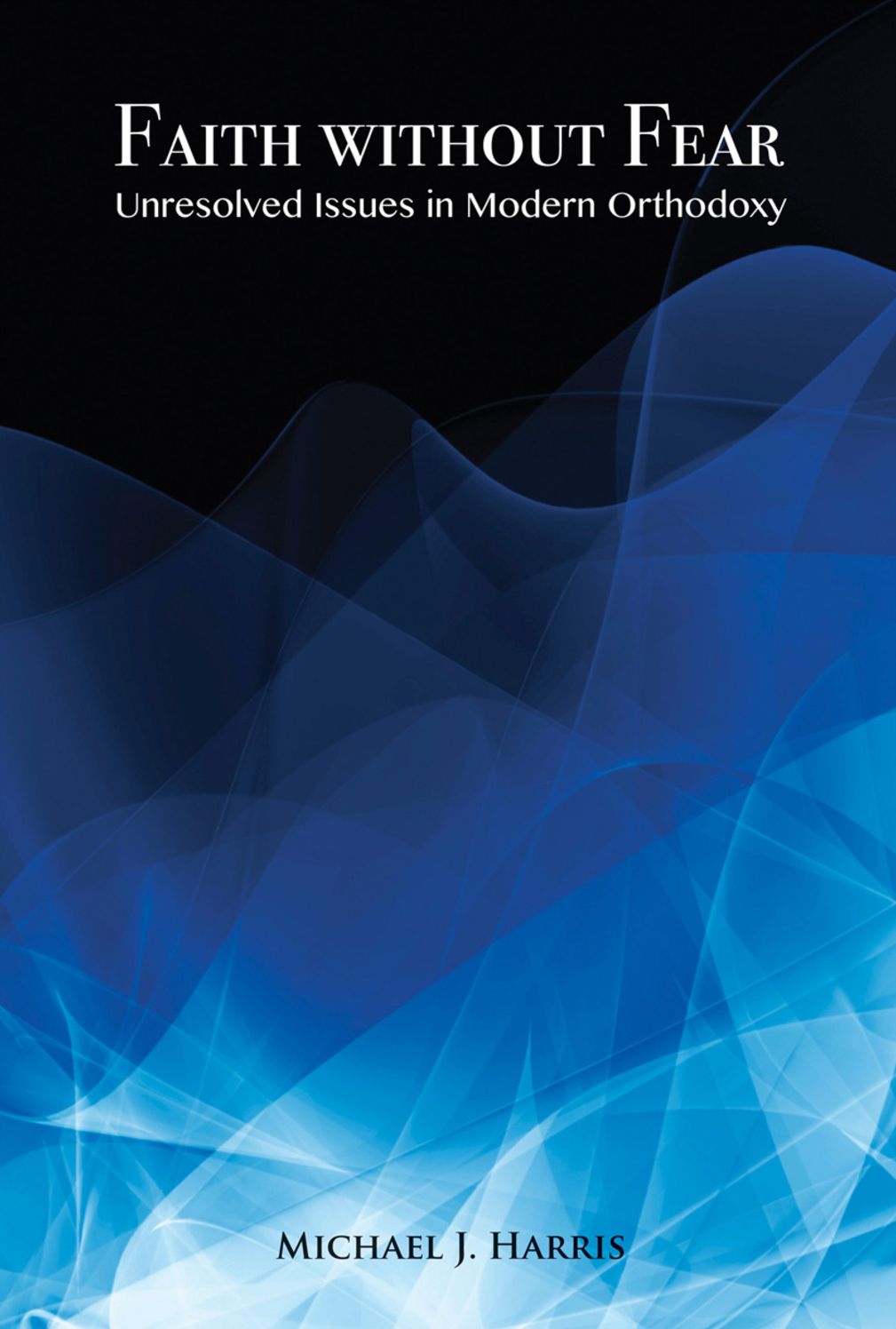 Faith Without Fear: Unresolved Issues in Modern Orthodoxy