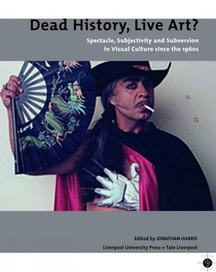 Dead History, Live Art?: Spectacle, Subjectivity and Subversion in Visual Culture since the 1960s