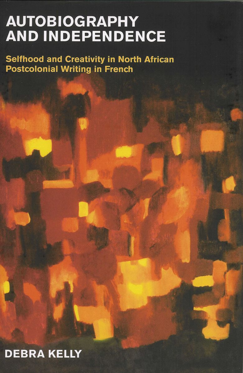 Autobiography and Independence: Selfhood and Creativity in North African Postcolonial Writing in French