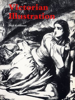 Victorian Illustration: The Pre-Raphaelites, the Idyllic School and the High Victorians