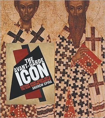 The Avant-Garde Icon: Russian Avant-Garde Art and the Icon Painting Tradition