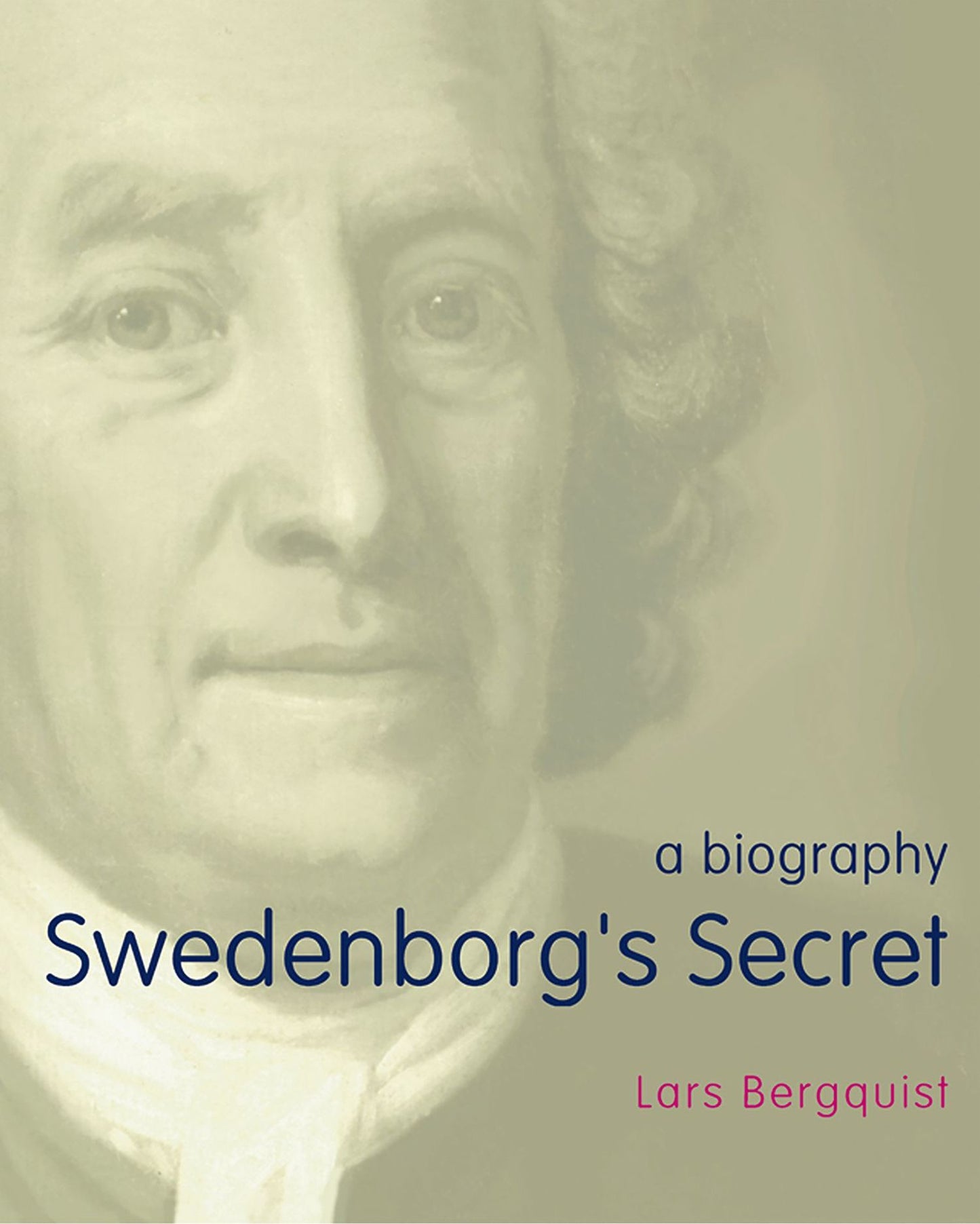 Swedenborg's Secret: The Meaning and Significance of the Word of God, the Life of the Angels, and Service to God; A Biography