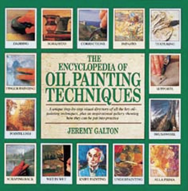 The Encyclopedia of Oil Painting Techniques: A Unique Step-by-Step Visual Directory of All the Key Oil-Painting Techniques, Plus an Inspirational Gallery Showing How They Can Be Put into Practice