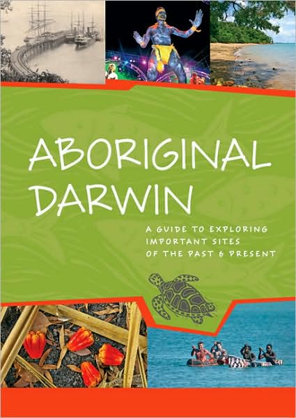 Aboriginal Darwin: A Guide to Exploring Important Sites of the Past and Present