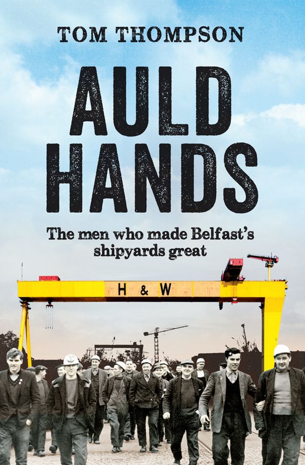 Auld Hands: The Men Who Made Belfast?s Shipyards Great