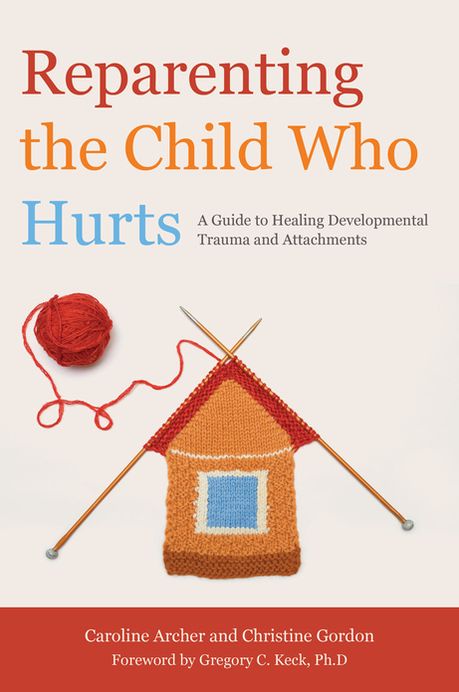 Reparenting the Child Who Hurts: A Guide to Healing Developmental Trauma and Attachments