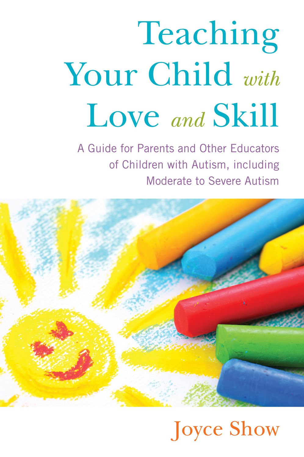 Teaching Your Child with Love and Skill: A Guide for Parents and Other Educators of Children with Autism, including Moderate to Severe Autism