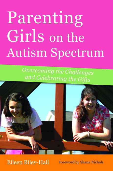 Parenting Girls on the Autism Spectrum: Overcoming the Challenges and Celebrating the Gifts