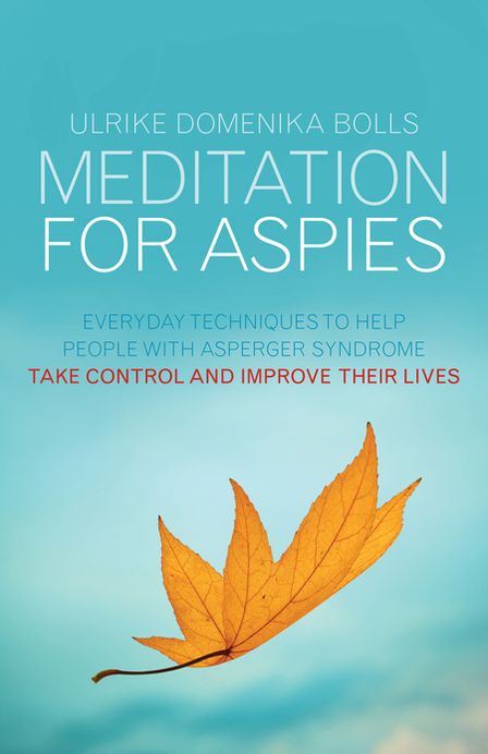 Meditation for Aspies: Everyday Techniques to Help People with Asperger Syndrome Take Control and Improve their Lives