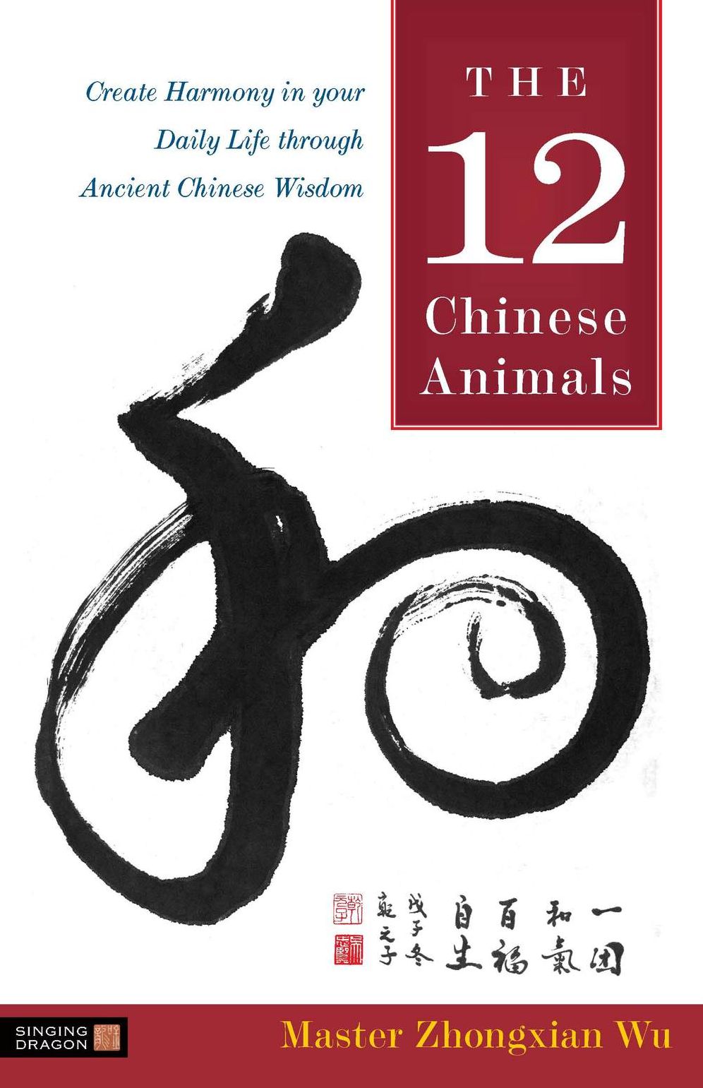 12 Chinese Animals: Create Harmony In Your Daily Life Through Ancient Chinese Wisdom