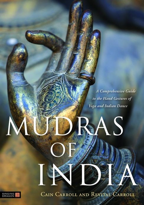 Mudras of India: A Comprehensive Guide to the Hand Gestures of Yoga and Indian Dance