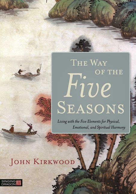 The Way of the Five Seasons: Living with the Five Elements for Physical, Emotional, and Spiritual Harmony
