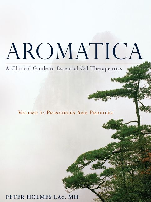 Aromatica: A Clinical Guide to Essential Oil Therapeutics. Volume 1: Principles and Profiles