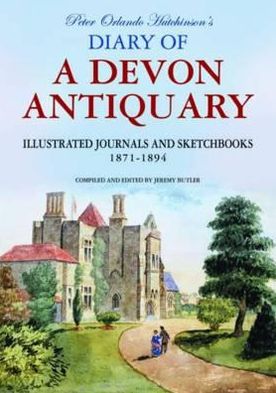 Peter Orlando Hutchinson's Diary of a Devon Antiquary: The Illustrated Journals & Sketchbooks, 1810-1897. Compiled and Edited by Jeremy Butler