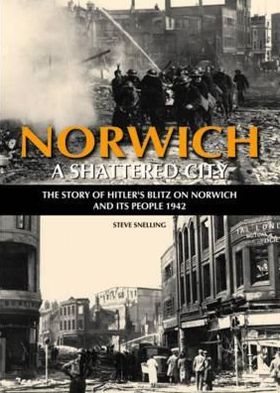 Norwich: A Shattered City: The Story of Hitler's Blitz on Norwich and Its People 1942