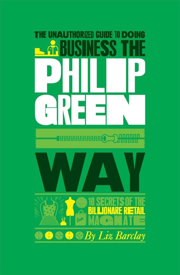 The Unauthorized Guide To Doing Business the Philip Green Way: 10 Secrets of the Billionaire Retail Magnate