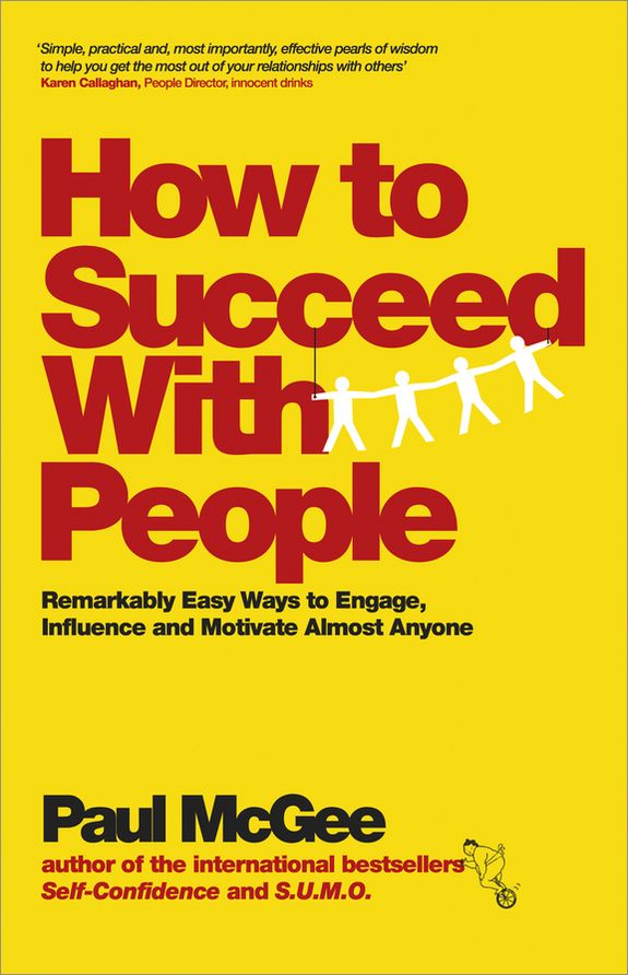 How to Succeed with People: Remarkably easy ways to engage, influence and motivate almost anyone