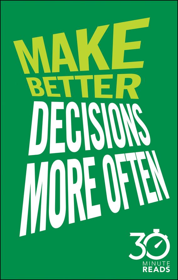 Make Better Decisions More Often: 30 Minute Reads: A Short Cut to More Effective Decision Making