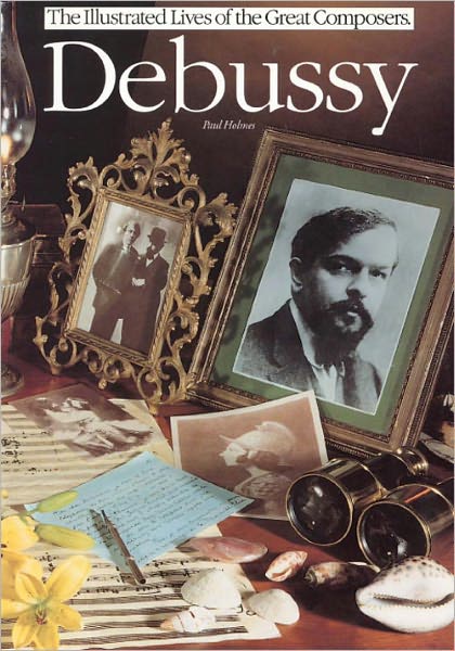 Debussy (The Illustrated Lives of the Great Composers Series)