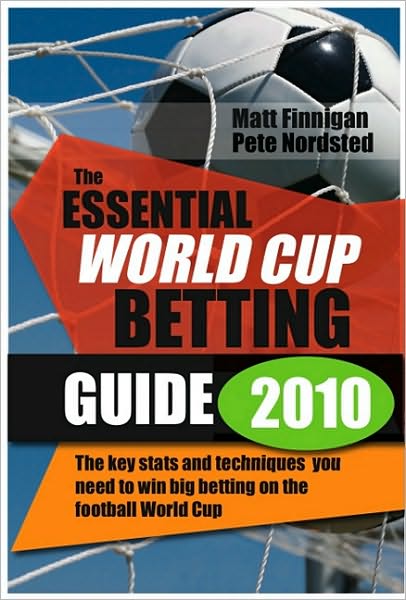 The Essential World Cup Betting Guide 2010: The key stats and techniques you need to win betting on the football world cup