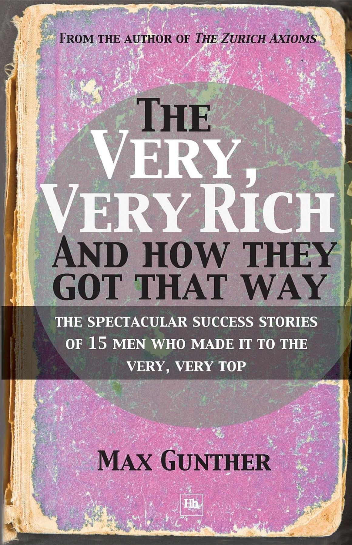 The Very, Very Rich and How They Got That Way: The spectacular success stories of 15 men who made it to the very, very top