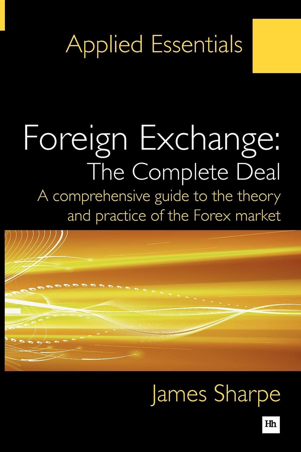 Foreign Exchange: The Complete Deal: A comprehensive guide to the theory and practice of the Forex market