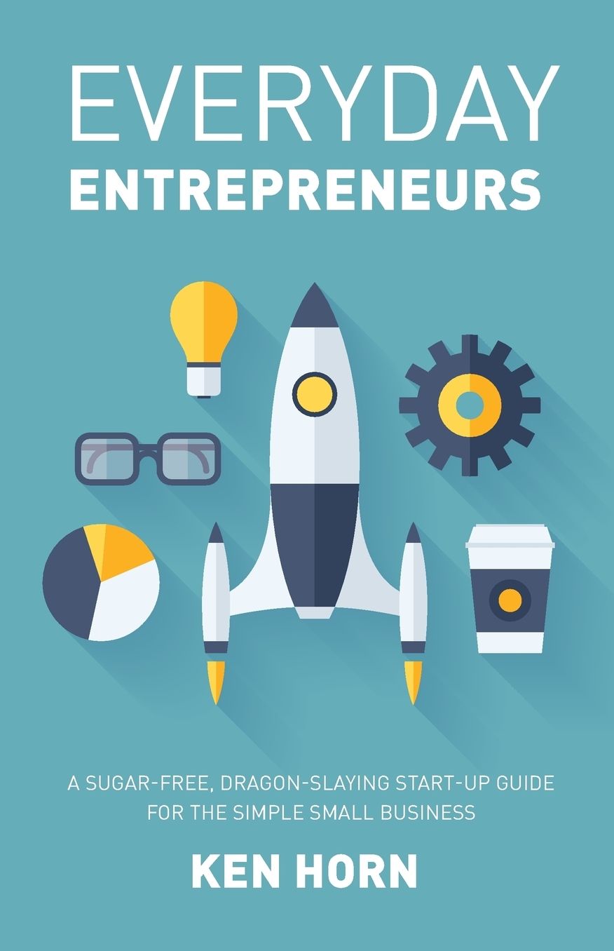 Everyday Entrepreneurs: A Sugar-free, Dragon-slaying start-up guide for the simple small business