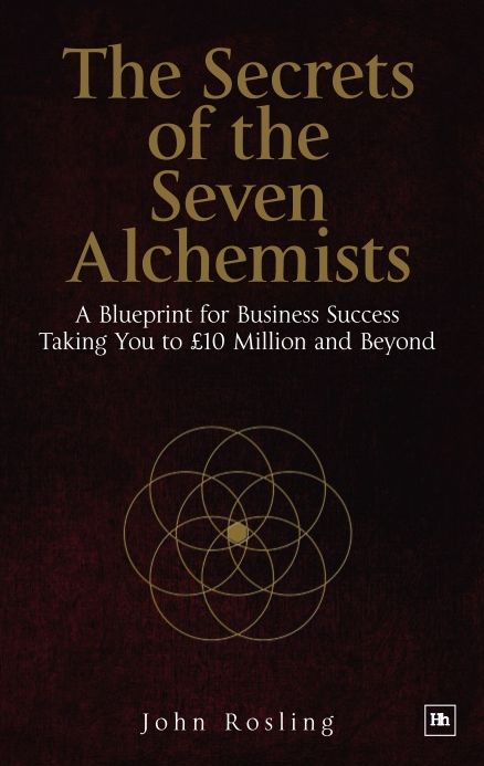 The Secrets of the Seven Alchemists: A blueprint for business success, taking you to £10 million and beyond