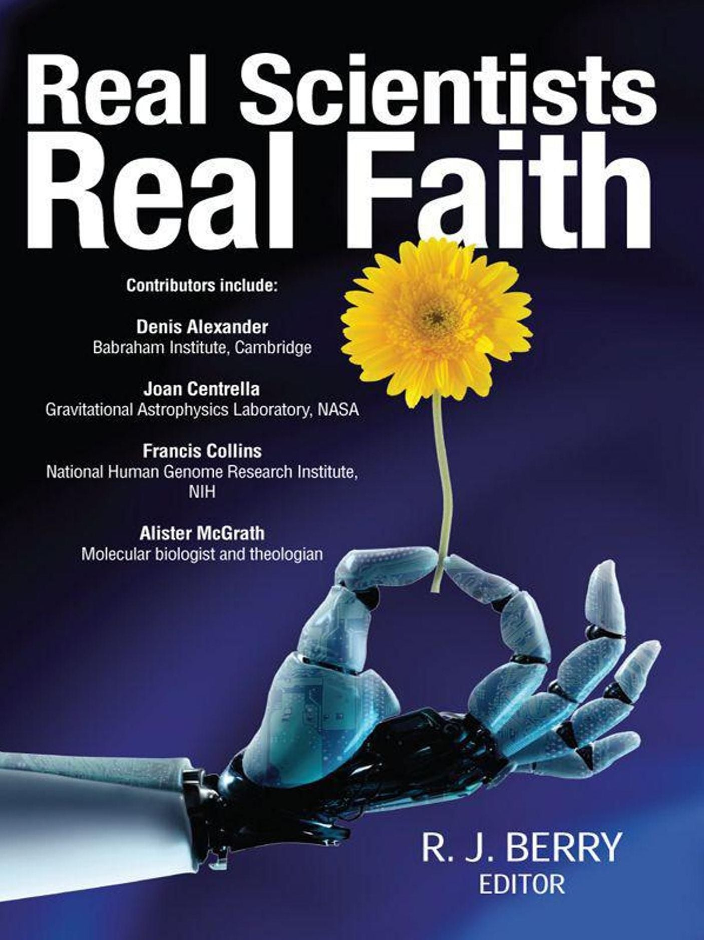 Real Scientists, Real Faith: 17 leading scientists reveal the harmony between their science and their faith
