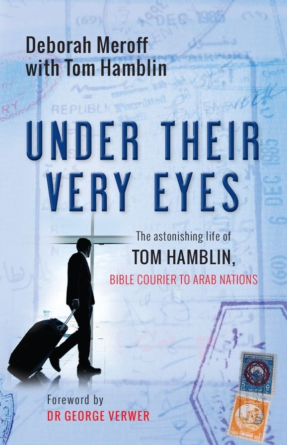 Under Their Very Eyes: The astonishing life of Tom Hamblin, Bible courier to Arab nations