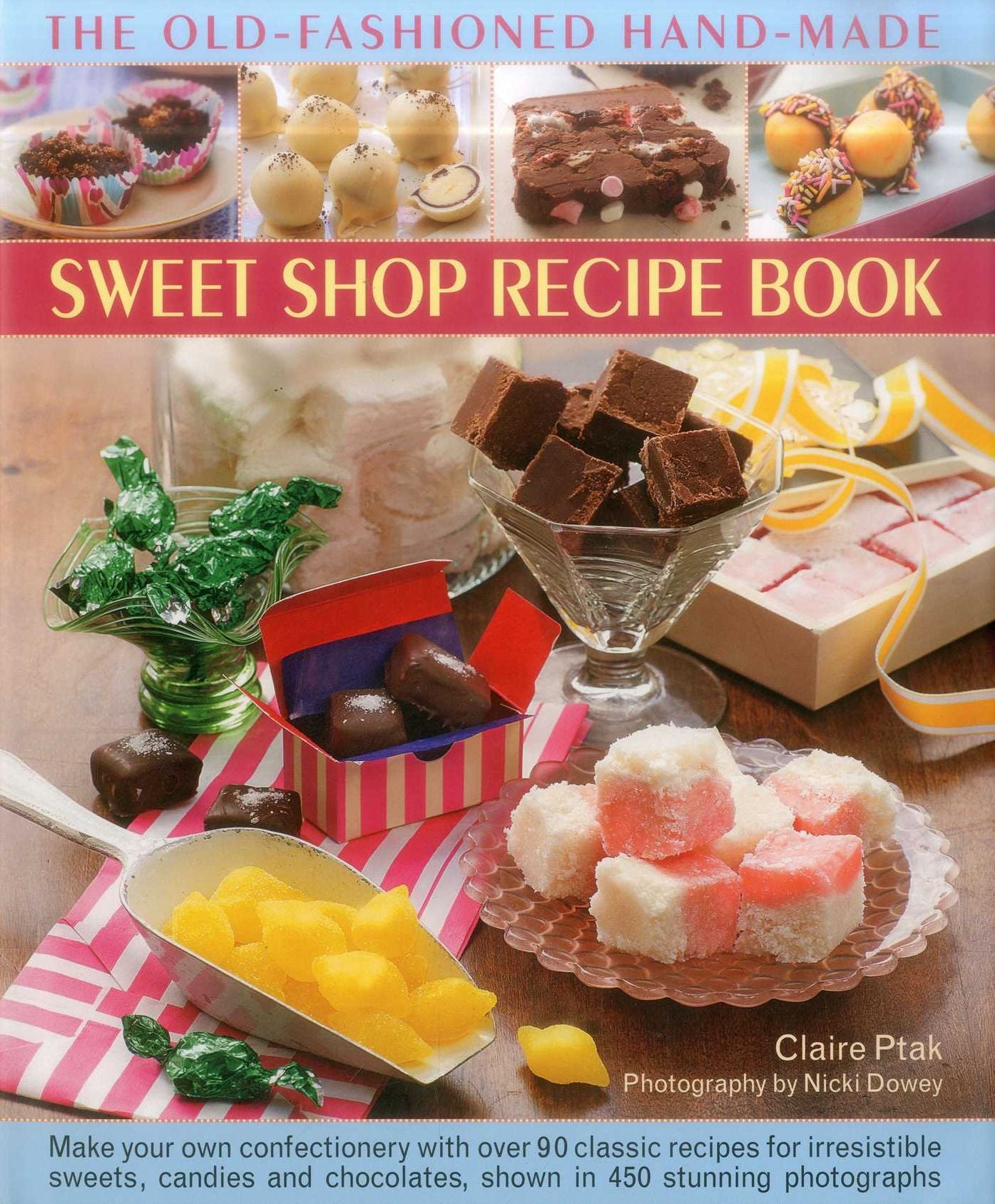 The Old-Fashioned Hand-Made Sweet Shop Recipe Book: Make Your Own Confectionery with Over 90 Classic Recipes for Itrresistible Sweets, Candies and Chocolates, Shown in Over 450 Stunning Photographs