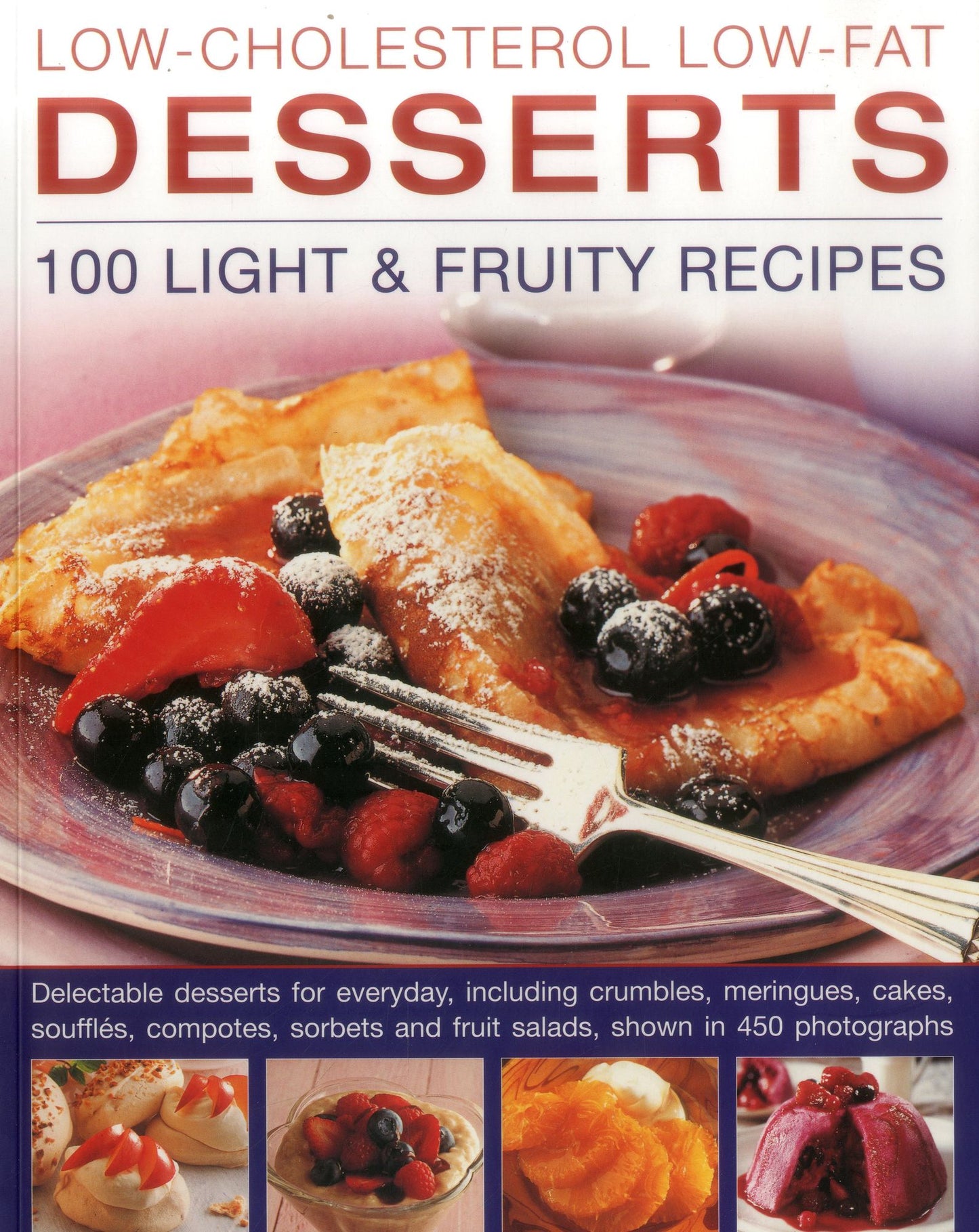 Low-Cholesterol Low-Fat Desserts: 100 Light & Fruity Recipes: Delectable Desserts For Everyday, Including Crumbles, Meringues, Cakes, Souffles, Compotes, Sorbets And Fruit Salads, Shown In 450 Photographs